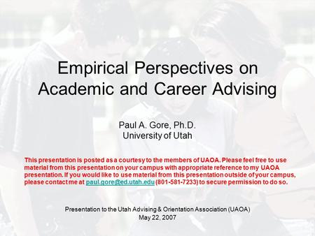 Empirical Perspectives on Academic and Career Advising Paul A. Gore, Ph.D. University of Utah Presentation to the Utah Advising & Orientation Association.