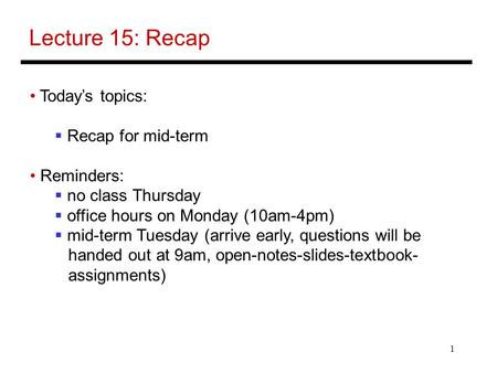 1 Lecture 15: Recap Today’s topics:  Recap for mid-term Reminders:  no class Thursday  office hours on Monday (10am-4pm)  mid-term Tuesday (arrive.