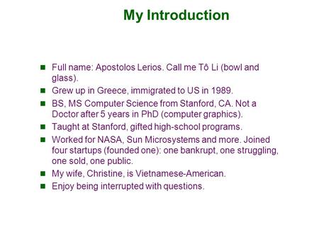 My Introduction Full name: Apostolos Lerios. Call me Tô Li (bowl and glass). Grew up in Greece, immigrated to US in 1989. BS, MS Computer Science from.