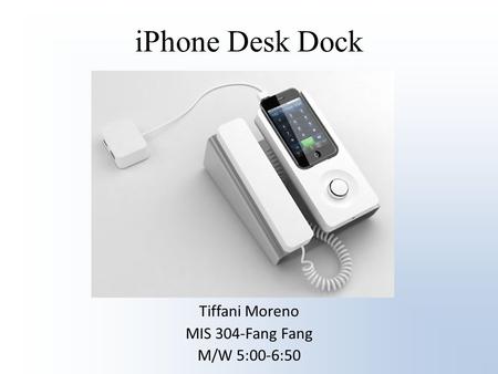 IPhone Desk Dock Tiffani Moreno MIS 304-Fang Fang M/W 5:00-6:50.