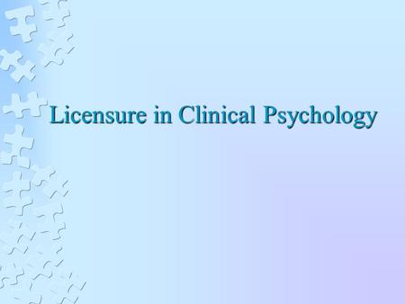 Licensure in Clinical Psychology. What is Licensure? “The laws are intended to protect the public by limiting licensure to those persons who are qualified.