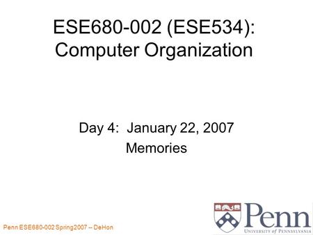 Penn ESE680-002 Spring2007 -- DeHon 1 ESE680-002 (ESE534): Computer Organization Day 4: January 22, 2007 Memories.