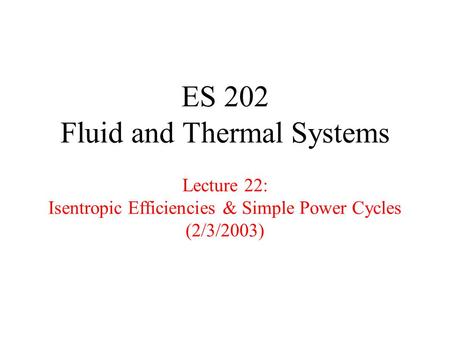 ES 202 Fluid and Thermal Systems Lecture 22: Isentropic Efficiencies & Simple Power Cycles (2/3/2003)