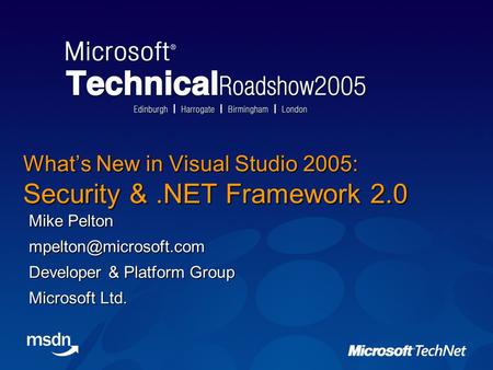 What’s New in Visual Studio 2005: Security &.NET Framework 2.0 Mike Pelton Developer & Platform Group Microsoft Ltd.