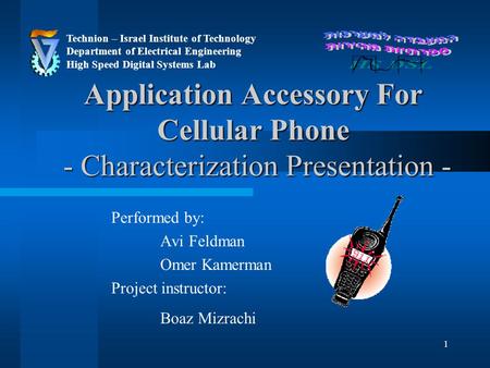 1 Application Accessory For Cellular Phone - Characterization Presentation - Performed by: Avi Feldman Omer Kamerman Project instructor: Boaz Mizrachi.