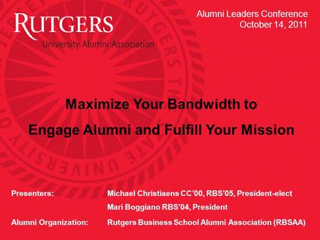 1 Maximize Your Bandwidth to Engage Alumni and Fulfill Your Mission Presenters: Michael Christiaens CC’00, RBS’05, President-elect Mari Boggiano RBS’04,