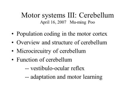 Motor systems III: Cerebellum April 16, 2007 Mu-ming Poo Population coding in the motor cortex Overview and structure of cerebellum Microcircuitry of cerebellum.