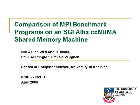 Nor Asilah Wati Abdul Hamid, Paul Coddington, Francis Vaughan School of Computer Science, University of Adelaide IPDPS - PMEO April 2006 Comparison of.