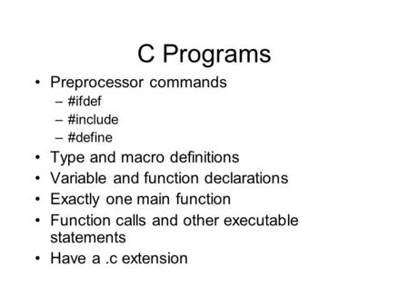 C Programs Preprocessor commands –#ifdef –#include –#define Type and macro definitions Variable and function declarations Exactly one main function Function.