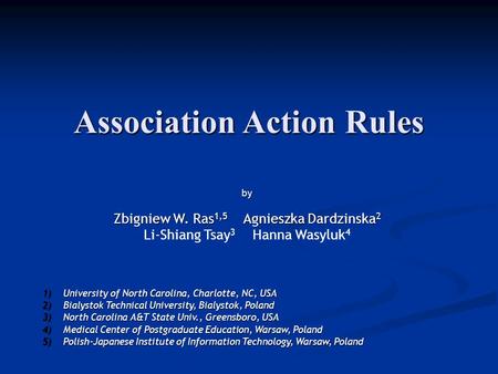 Association Action Rules b y Zbigniew W. Ras 1,5 Agnieszka Dardzinska 2 Li-Shiang Tsay 3 Hanna Wasyluk 4 1)University of North Carolina, Charlotte, NC,