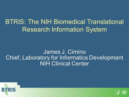 BTRIS: The NIH Biomedical Translational Research Information System James J. Cimino Chief, Laboratory for Informatics Development NIH Clinical Center.