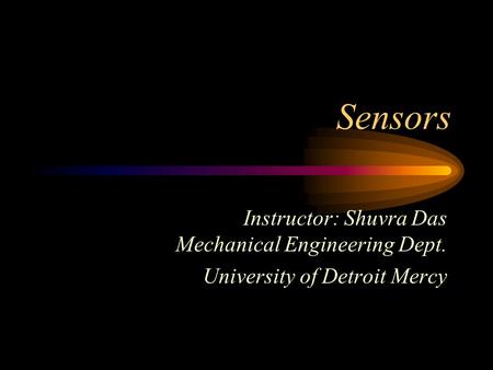 Sensors Instructor: Shuvra Das Mechanical Engineering Dept. University of Detroit Mercy.
