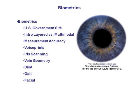 Biometrics U.S. Government Site Intro Layered vs. Multimodal Measurement Accuracy Voiceprints Iris Scanning Vein Geometry DNA Gait Facial.