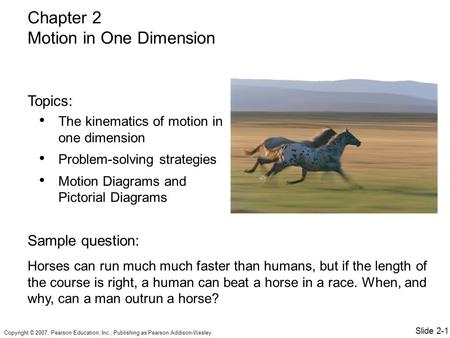 Copyright © 2007, Pearson Education, Inc., Publishing as Pearson Addison-Wesley. The kinematics of motion in one dimension Problem-solving strategies Motion.