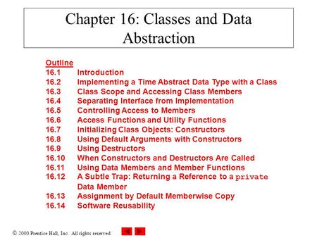  2000 Prentice Hall, Inc. All rights reserved. Chapter 16: Classes and Data Abstraction Outline 16.1Introduction 16.2Implementing a Time Abstract Data.