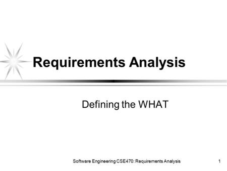 Software Engineering CSE470: Requirements Analysis 1 Requirements Analysis Defining the WHAT.