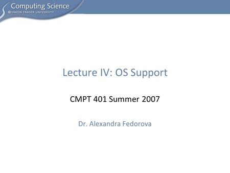 CMPT 401 Summer 2007 Dr. Alexandra Fedorova Lecture IV: OS Support.