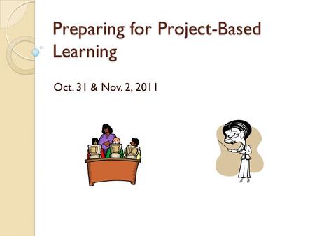 Preparing for Project-Based Learning Oct. 31 & Nov. 2, 2011.