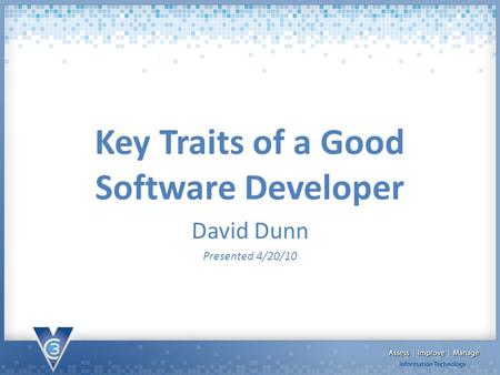 Key Traits of a Good Software Developer David Dunn Presented 4/20/10.