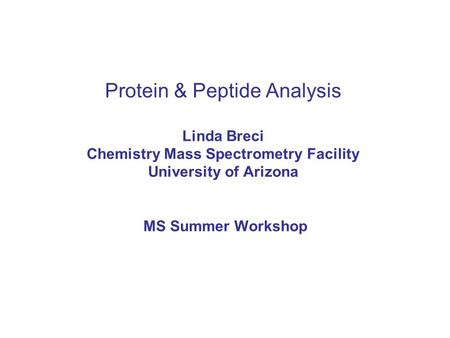 Protein & Peptide Analysis Linda Breci Chemistry Mass Spectrometry Facility University of Arizona MS Summer Workshop.