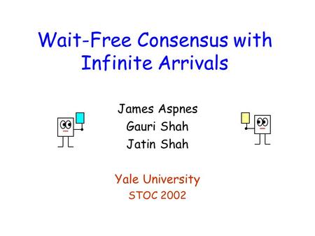 Wait-Free Consensus with Infinite Arrivals James Aspnes Gauri Shah Jatin Shah Yale University STOC 2002.