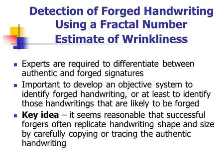 Detection of Forged Handwriting Using a Fractal Number Estimate of Wrinkliness Experts are required to differentiate between authentic and forged signatures.