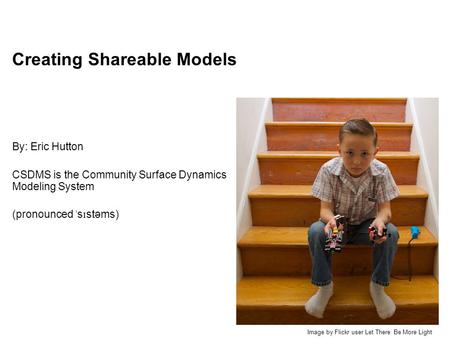 Creating Shareable Models By: Eric Hutton CSDMS is the Community Surface Dynamics Modeling System (pronounced ˈ s ɪ stəms) Image by Flickr user Let There.