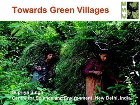 Towards Green Villages Supriya Singh Centre for Science and Environment, New Delhi, India.