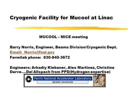 Cryogenic Facility for Mucool at Linac MUCOOL – MICE meeting Barry Norris, Engineer, Beams Division/Cryogenic Dept.   Fermilab phone: