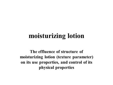 Moisturizing lotion The effluence of structure of moisturizing lotion (texture parameter) on its use properties, and control of its physical properties.