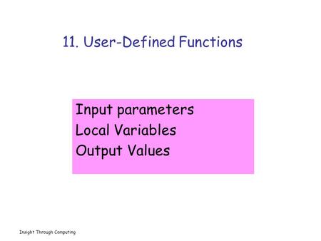 Insight Through Computing 11. User-Defined Functions Input parameters Local Variables Output Values.