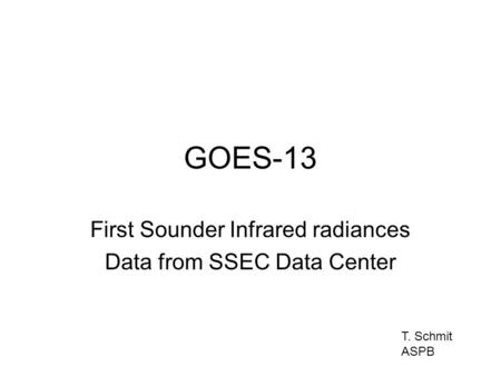 GOES-13 First Sounder Infrared radiances Data from SSEC Data Center T. Schmit ASPB.