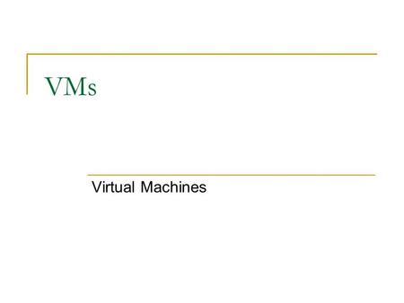 VMs Virtual Machines. VM What is a VM  Virtual Machine  Software implementation of a machine running on another machine May or may not resemble the.