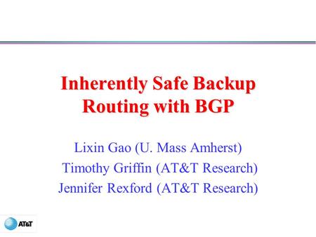 Inherently Safe Backup Routing with BGP Lixin Gao (U. Mass Amherst) Timothy Griffin (AT&T Research) Jennifer Rexford (AT&T Research)