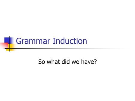 Grammar Induction So what did we have?. Is that a dog? (6) 102 (5) (4) 102 (3) (4) 101 (1)(2) 101(3) 103 (1) 104 (1) (2) 104 (3) (2) (3) 103 (6) (5)(7)