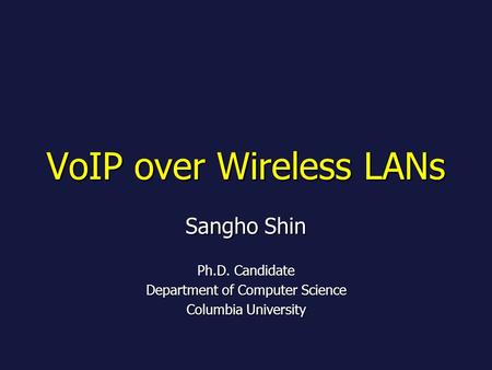 VoIP over Wireless LANs Sangho Shin Ph.D. Candidate Department of Computer Science Columbia University.