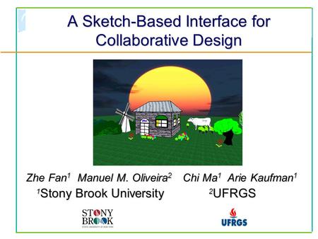 A Sketch-Based Interface for Collaborative Design Zhe Fan 1 Manuel M. Oliveira 2 Chi Ma 1 Arie Kaufman 1 1 Stony Brook University 2 UFRGS 1 Stony Brook.