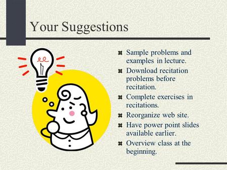 Your Suggestions Sample problems and examples in lecture. Download recitation problems before recitation. Complete exercises in recitations. Reorganize.