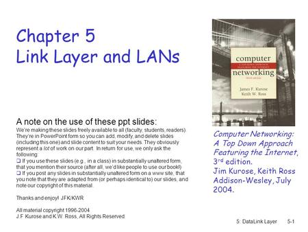 5: DataLink Layer5-1 Chapter 5 Link Layer and LANs Computer Networking: A Top Down Approach Featuring the Internet, 3 rd edition. Jim Kurose, Keith Ross.