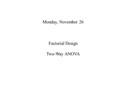 Monday, November 26 Factorial Design Two-Way ANOVA.