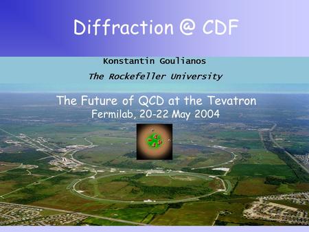 CDF The Future of QCD at the Tevatron Fermilab, 20-22 May 2004 Konstantin Goulianos The Rockefeller University.