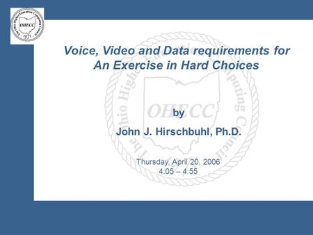 Voice, Video and Data requirements for An Exercise in Hard Choices by John J. Hirschbuhl, Ph.D. Thursday, April 20, 2006 4:05 – 4:55.