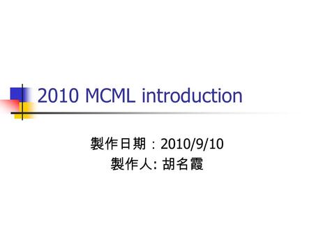2010 MCML introduction 製作日期： 2010/9/10 製作人 : 胡名霞.