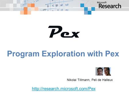 Program Exploration with Pex Nikolai Tillmann, Peli de Halleux Pex