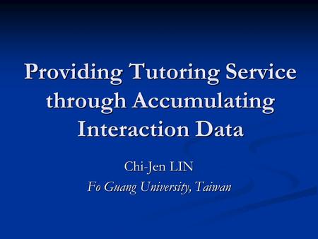 Providing Tutoring Service through Accumulating Interaction Data Chi-Jen LIN Fo Guang University, Taiwan.