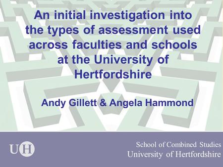School of Combined Studies University of Hertfordshire An initial investigation into the types of assessment used across faculties and schools at the University.