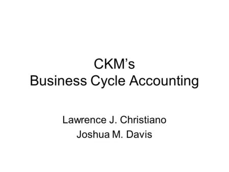 CKM’s Business Cycle Accounting Lawrence J. Christiano Joshua M. Davis.