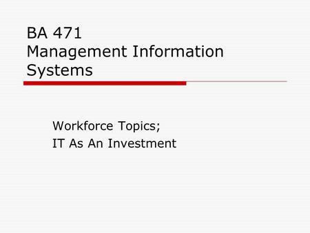 BA 471 Management Information Systems Workforce Topics; IT As An Investment.