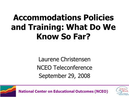 Accommodations Policies and Training: What Do We Know So Far? Laurene Christensen NCEO Teleconference September 29, 2008 National Center on Educational.