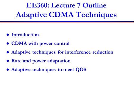 EE360: Lecture 7 Outline Adaptive CDMA Techniques Introduction CDMA with power control Adaptive techniques for interference reduction Rate and power adaptation.
